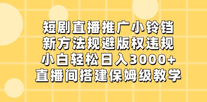 短剧直播推广小铃铛，新方法规避版权违规，小白轻松日入3000+