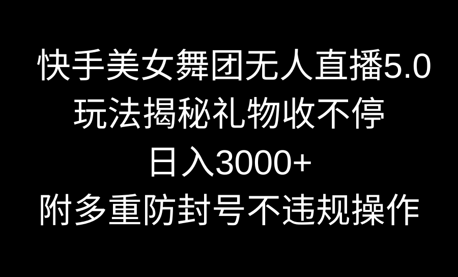 快手美女舞团无人直播5.0玩法揭秘，礼物收不停，日入3000+，内附多重防封号