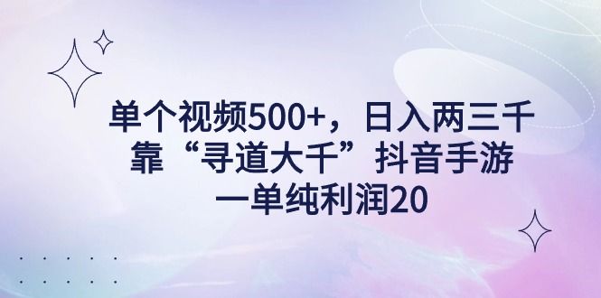 单个视频500+，日入两三千轻轻松松，靠“寻道大千”抖音手游