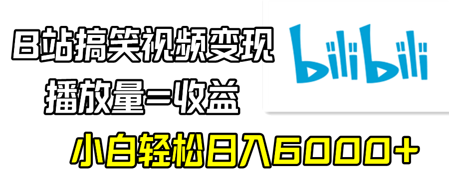 B站搞笑视频变现，播放量=收益，小白轻松日入6000+