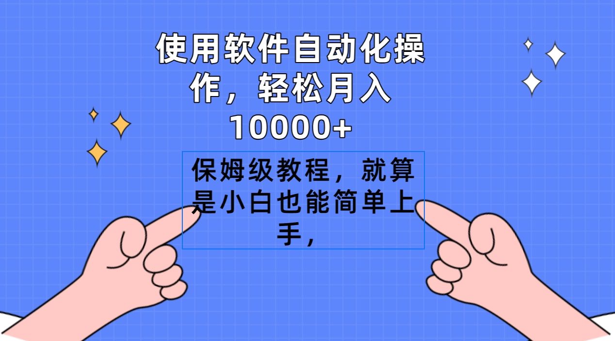 使用软件自动化操作，轻松月入10000+，保姆级教程，就算是小白也能简单上手