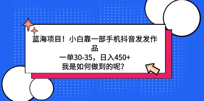 蓝海项目！小白靠一部手机抖音发发作品，一单30-35，日入450+