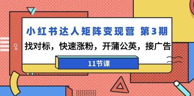 小红书达人矩阵变现营 第3期，找对标，快速涨粉，开蒲公英，接广告-11节课