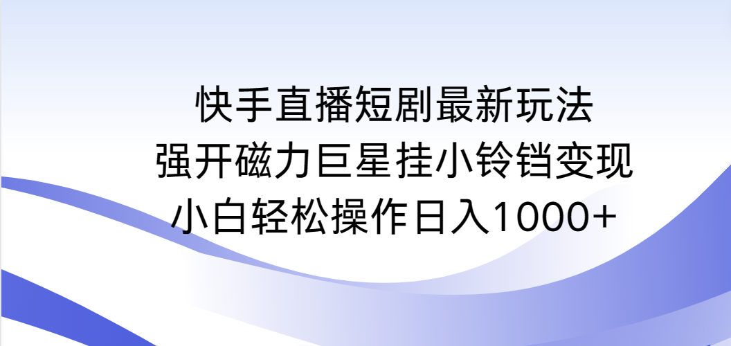 快手直播短剧最新玩法，强开磁力巨星挂小铃铛变现，小白轻松操作日入1000+