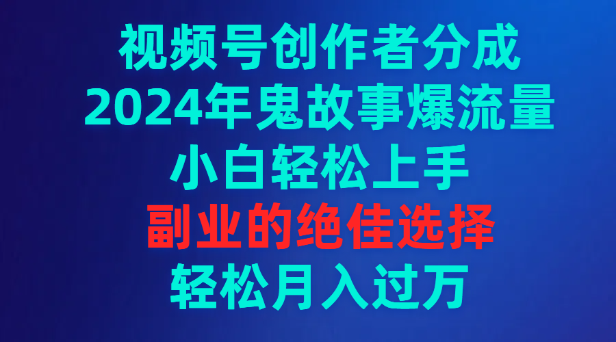 视频号创作者分成，2024年鬼故事爆流量，小白轻松上手，副业的绝佳选择