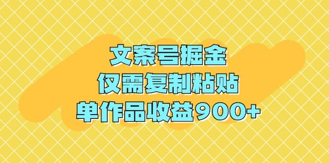 文案号掘金，仅需复制粘贴，单作品收益900+