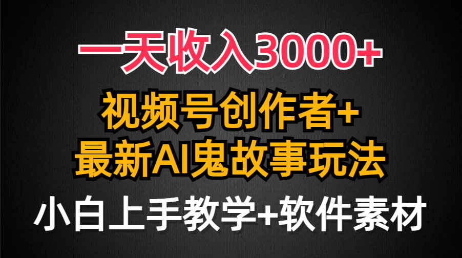 一天收入3000+，视频号创作者AI创作鬼故事玩法，条条爆流量