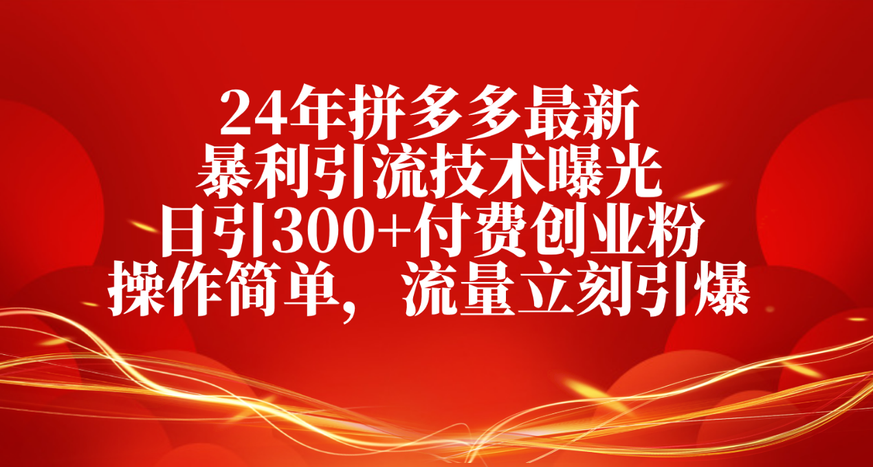 24年拼多多最新暴利引流技术曝光，日引300+付费创业粉，操作简单