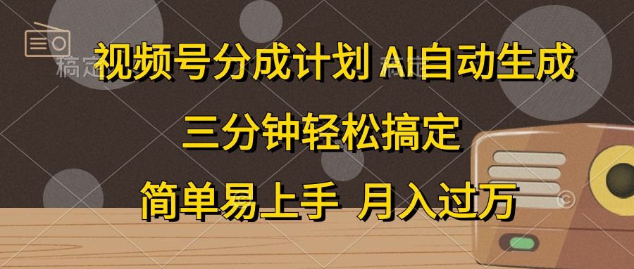 视频号分成计划，AI自动生成，条条爆流，三分钟轻松搞定，简单易上手