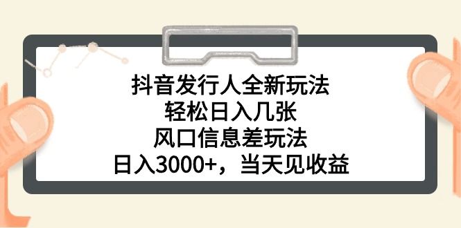 抖音发行人全新玩法，轻松日入几张，风口信息差玩法，日入3000+