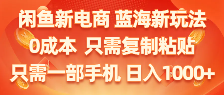 闲鱼新电商,蓝海新玩法,0成本,只需复制粘贴,小白轻松上手,只需一部手机