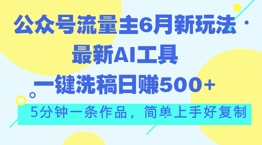 公众号流量主6月新玩法，最新AI工具一键洗稿单号日赚500+