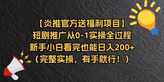 【炎推官方送福利项目】短剧推广从0-1实操全过程，新手小白看完也能日入200+