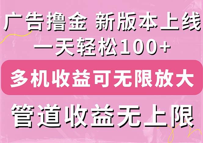 广告撸金新版内测，收益翻倍！每天轻松100+，多机多账号收益无上限