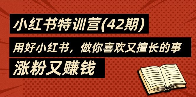 35天-小红书特训营(42期)，用好小红书，做你喜欢又擅长的事，涨粉又赚钱