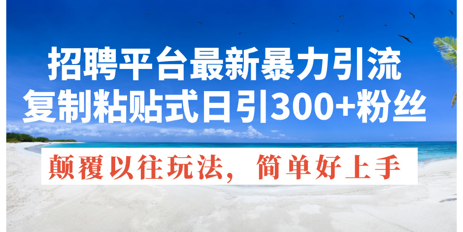 招聘平台最新暴力引流，复制粘贴式日引300+粉丝，颠覆以往垃圾玩法