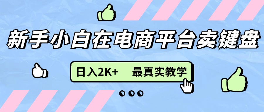 新手小白在电商平台卖键盘，日入2K+最真实教学