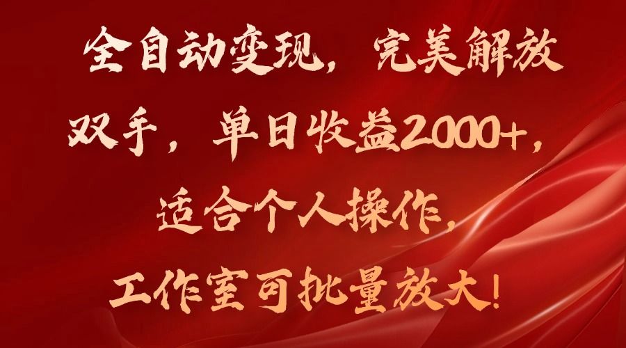 全自动变现，完美解放双手，单日收益2000+，适合工作室和个人操作