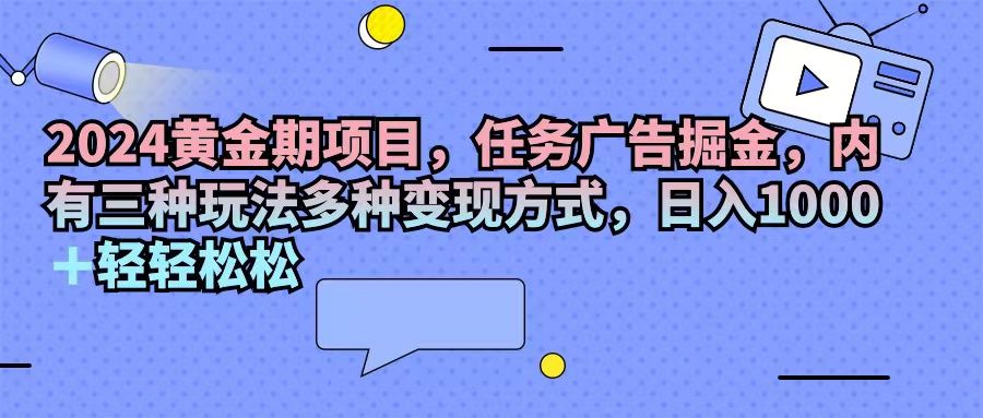 2024黄金期项目，任务广告掘金，内有三种玩法多种变现方式，日入1000+