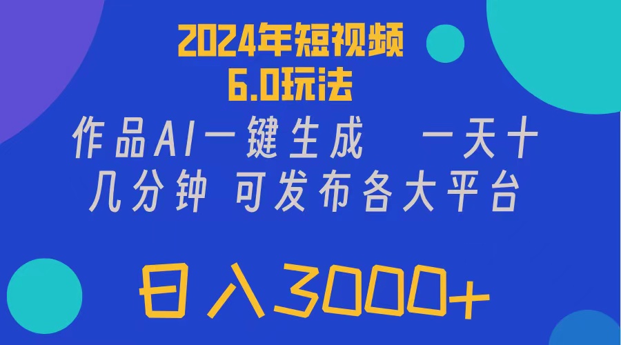 2024年短视频6.0玩法，作品AI一键生成，可各大短视频同发布。轻松日入3K