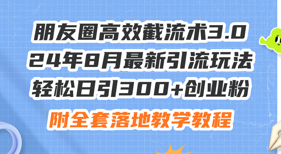 朋友圈高效截流术3.0，24年8月最新引流玩法，轻松日引300+创业粉