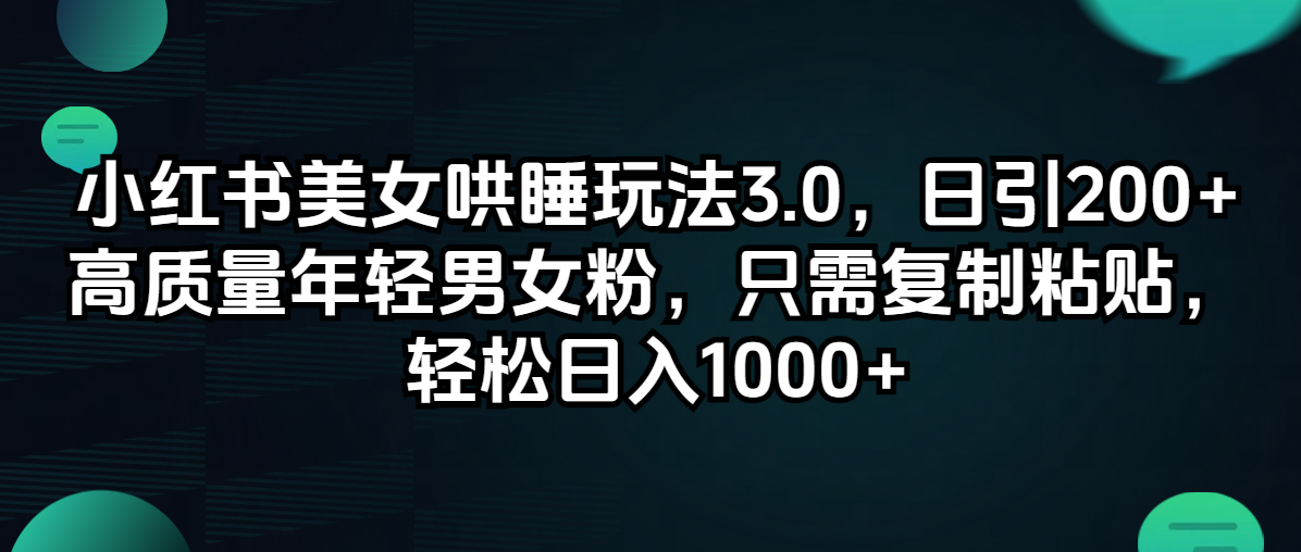 小红书美女哄睡玩法3.0，日引200+高质量年轻男女粉，只需复制粘贴