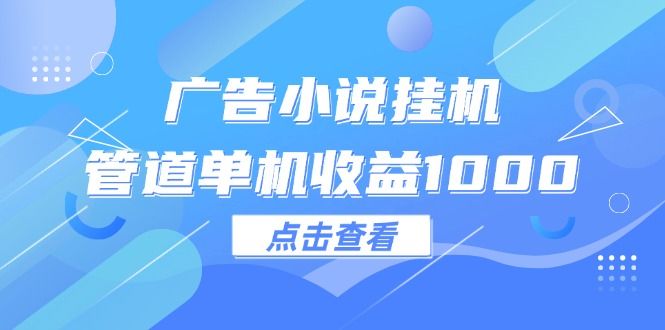 广告小说挂机管道单机收益1000+