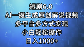 短剧6.0 AI一键生成原创解说视频，多平台多方式变现，小白轻松操作