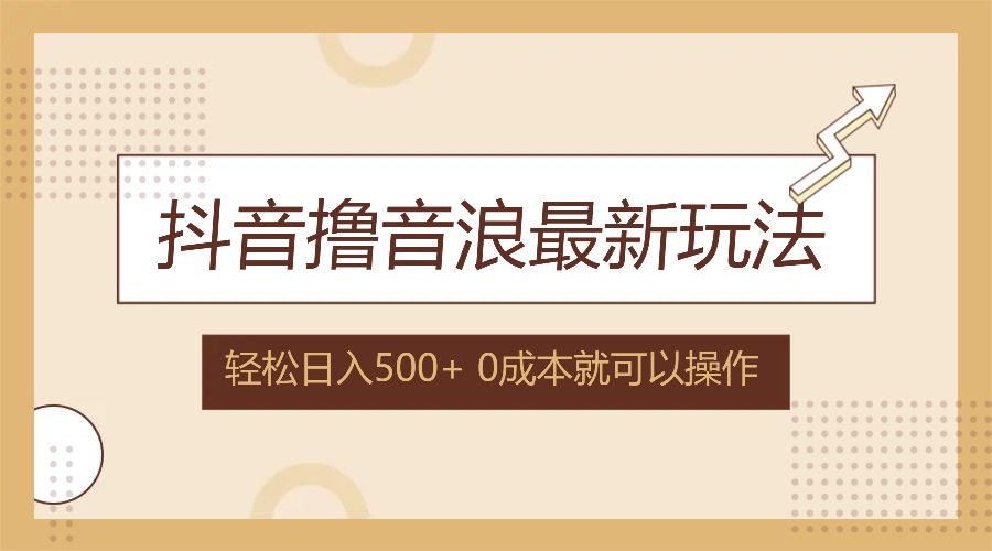 抖音撸音浪最新玩法，不需要露脸，小白轻松上手，0成本就可操作，日入500+