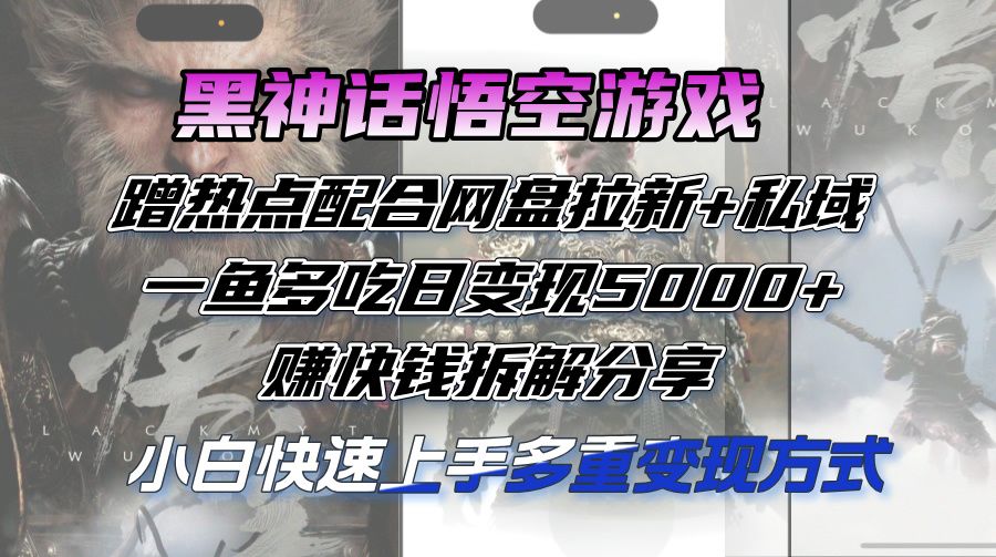 黑神话悟空游戏蹭热点配合网盘拉新+私域，一鱼多吃日变现5000+