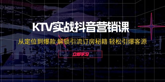 KTV实战抖音营销课：从定位到爆款 解锁引流订房秘籍 轻松引爆客源-无水印