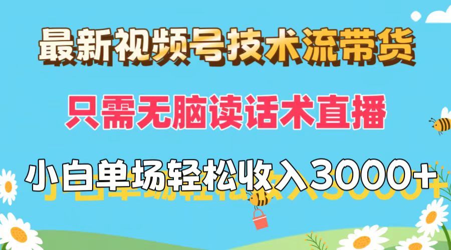 最新视频号技术流带货，只需无脑读话术直播，小白单场直播纯收益