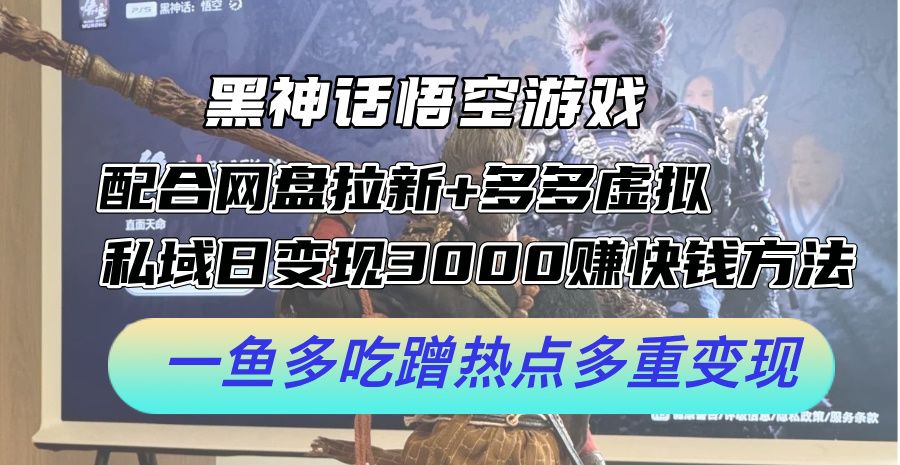 黑神话悟空游戏配合网盘拉新+多多虚拟+私域日变现3000+赚快钱方法