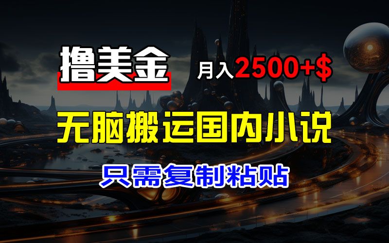 最新撸美金项目，搬运国内小说爽文，只需复制粘贴，稿费月入2500+美金