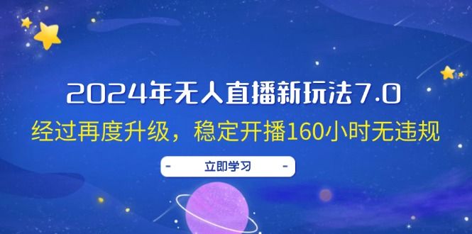 2024年无人直播新玩法7.0，经过再度升级，稳定开播160小时无违规