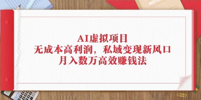 AI虚拟项目：无成本高利润，私域变现新风口，月入数万高效赚钱法