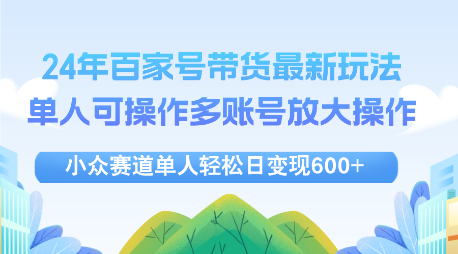 24年百家号视频带货最新玩法，单人可操作多账号放大操作，单人轻松日变...