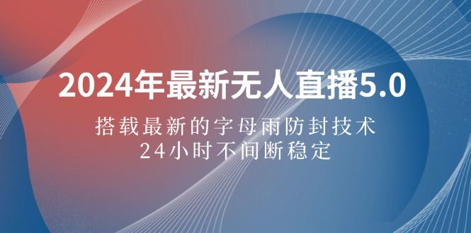 2024年最新无人直播5.0，搭载最新的字母雨防封技术，24小时不间断稳定