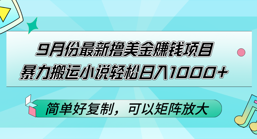 9月份最新撸美金赚钱项目，暴力搬运小说轻松日入1000+，简单好复制