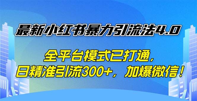 最新小红书暴力引流法4.0， 全平台模式已打通，日精准引流300+，加爆微