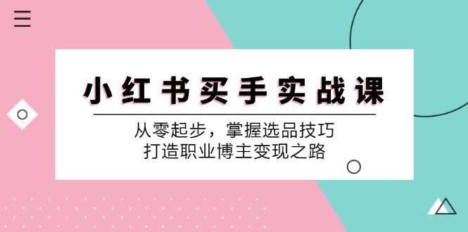 小 红 书 买手实战课：从零起步，掌握选品技巧，打造职业博主变现之路