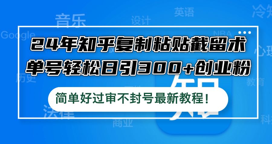 24年知乎复制粘贴截留术，单号轻松日引300+创业粉，简单好过审不封号