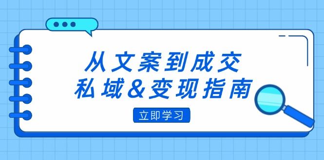 从文案到成交，私域&amp;amp;变现指南：朋友圈策略+文案撰写+粉丝运营实操