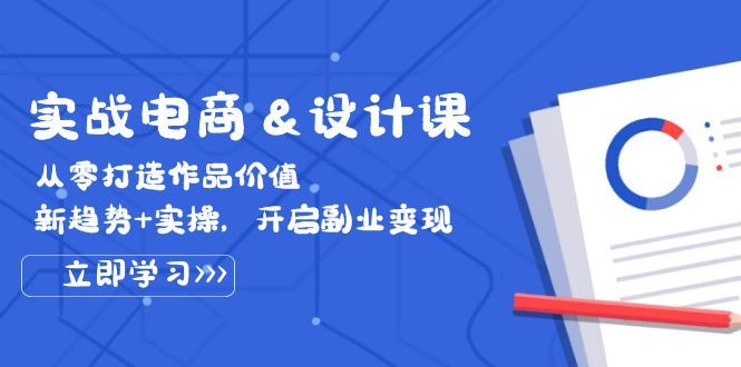 实战电商&amp;amp;设计课， 从零打造作品价值，新趋势+实操，开启副业变现