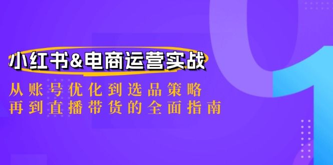 小红书电商运营实战：从账号优化到选品策略，再到直播带货的全面指南