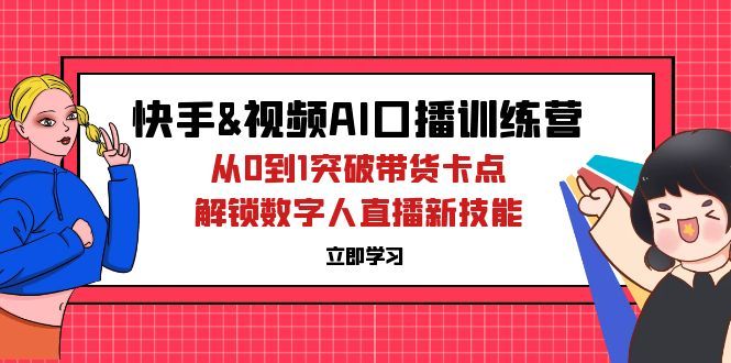 快手&amp;amp;视频号AI口播特训营：从0到1突破带货卡点，解锁数字人直播新技能