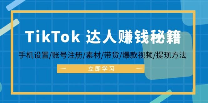 TikTok&amp;amp;达人赚钱秘籍 手机设置/账号注册/素材/带货/爆款视频/提现方法