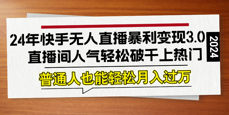 24年快手无人直播暴利变现3.0，直播间人气轻松破千上热门，普通人也能