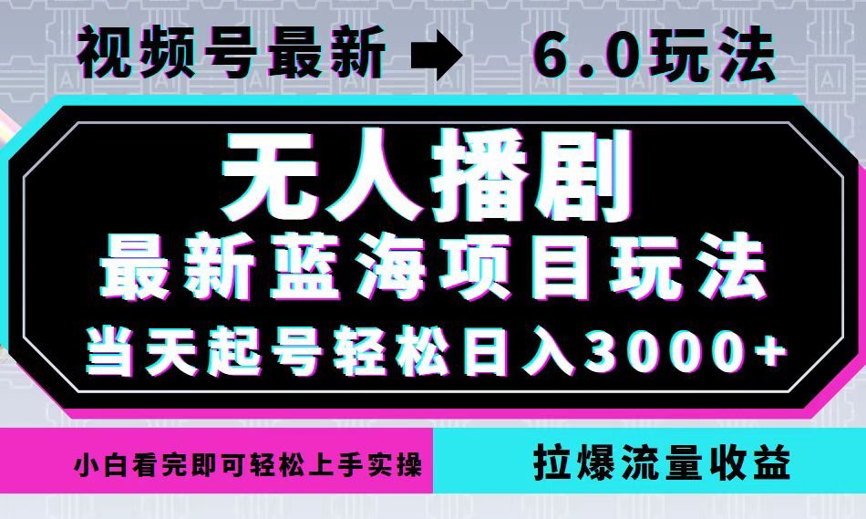 视频号最新6.0玩法，无人播剧，轻松日入3000+，最新蓝海项目，拉爆流量