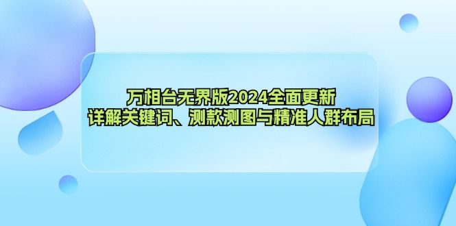 万相台无界版2024全面更新，详解关键词、测款测图与精准人群布局